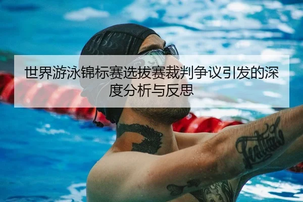 世界游泳锦标赛选拔赛裁判争议引发的深度分析与反思